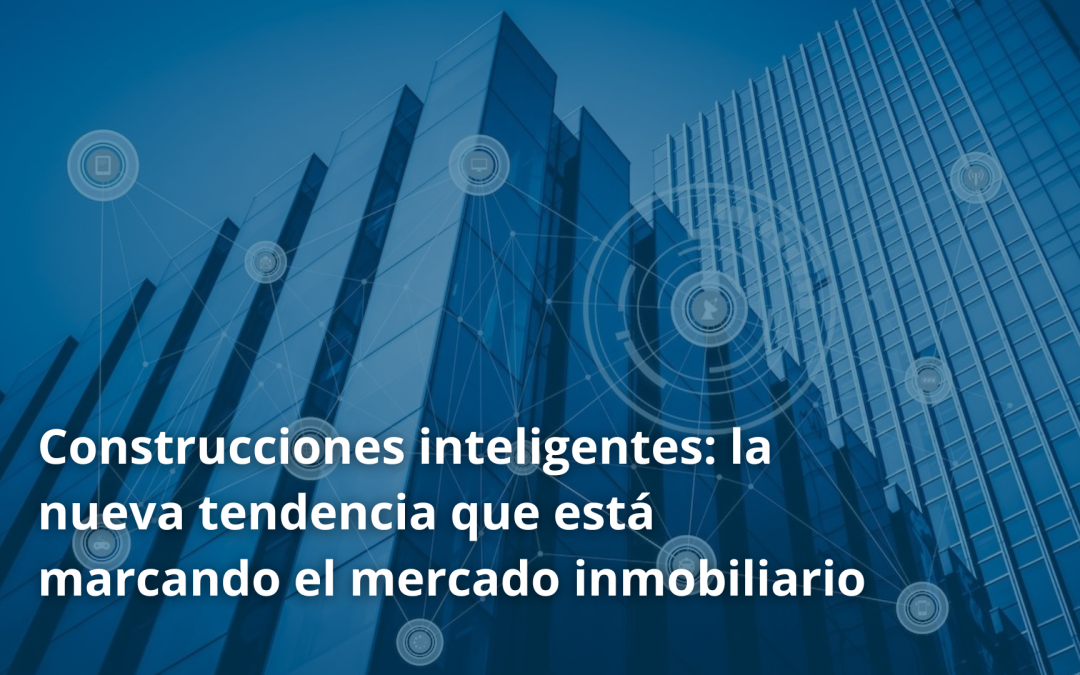 Construcciones inteligentes: la nueva tendencia que está marcando el mercado inmobiliario